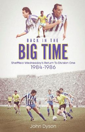 Back in the Big Time: Sheffield Wednesday's Return to Division One, 1984-86 by John Dyson