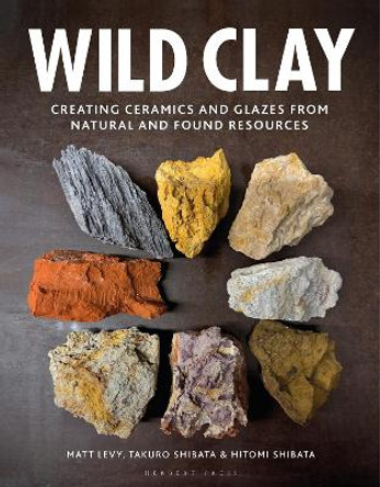 Wild Clay: Creating ceramics and glazes from natural and found resources by Matt Levy