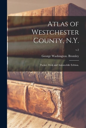 Atlas of Westchester County, N.Y.; Pocket, Desk and Automobile Edition.; v.2 by George Washington Bromley 9781015022874