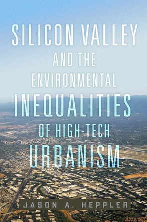 Silicon Valley and the Environmental Inequalities of High-Tech Urbanism Volume 9 by Jason A. Heppler 9780806193731
