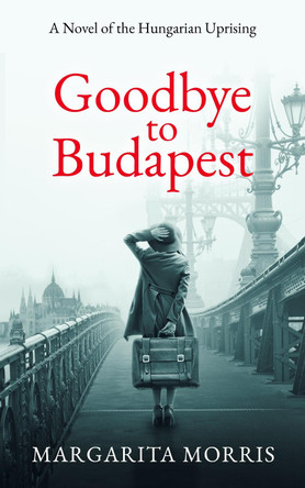 Goodbye To Budapest: A Novel of the Hungarian Uprising by Margarita Morris 9780992748951