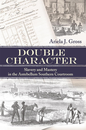 Double Character: Slavery and Mastery in the Antebellum Southern Courtroom by Ariela Julie Gross 9780820328607