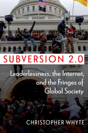 Subversion 2.0: Leaderlessness, the Internet, and the Fringes of Global Society by Christopher Whyte 9780197773369