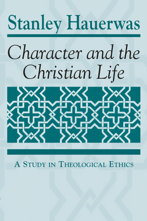 Character and the Christian Life: A Study in Theological Ethics by Stanley Hauerwas 9780268088125