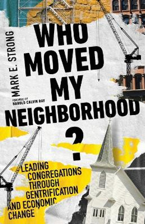 Who Moved My Neighborhood?: Leading Congregations Through Gentrification and Economic Change by Mark E. Strong