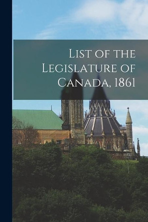 List of the Legislature of Canada, 1861 [microform] by Anonymous 9781015007529