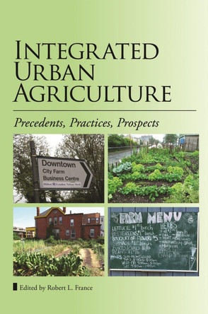 Integrated Urban Agriculture: Precedents, Practices, Prospects by Robert L. France 9780993370625