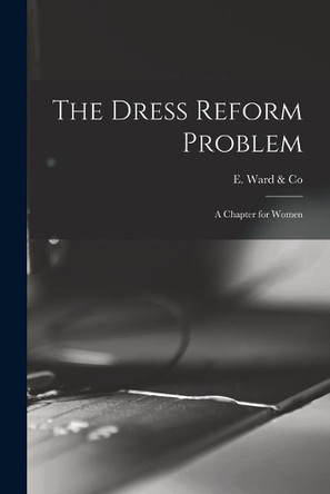 The Dress Reform Problem: a Chapter for Women by E Ward & Co 9781014872739