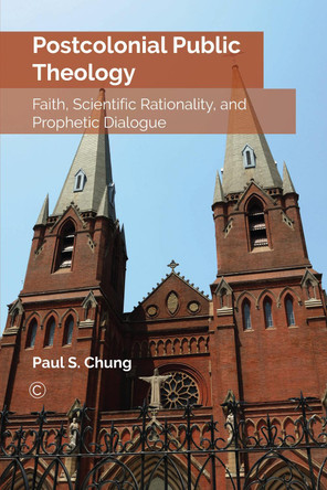 Postcolonial Public Theology: Faith, Scientific Rationality, and Prophetic Dialogue by Paul S. Chung 9780227175767
