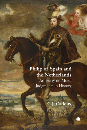 Philip of Spain and the Netherlands: An Essay on Moral Judgments in History by C.J. Cadoux 9780718896768