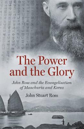 The Power and the Glory: John Ross and the Evangelisation of Manchuria and Korea by John Stuart Ross