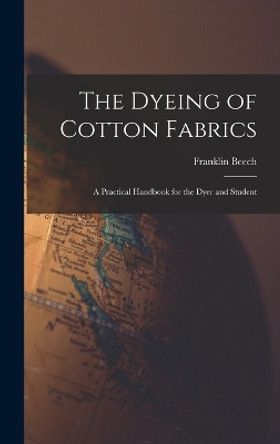 The Dyeing of Cotton Fabrics: A Practical Handbook for the Dyer and Student by Franklin Beech 9781015456129