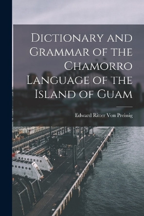 Dictionary and Grammar of the Chamorro Language of the Island of Guam by Edward Ritter Von Preissig 9781015421363