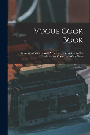 Vogue Cook Book: Being a Collection of Well Proven Recipes Contributed by Readers of the Vogue Page of the News by Anonymous 9781014996718