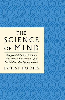 The Science of Mind: The Complete Original 1926--The Classic Handbook to a Life of Possibilities: Plus Bonus Material by Ernest Holmes