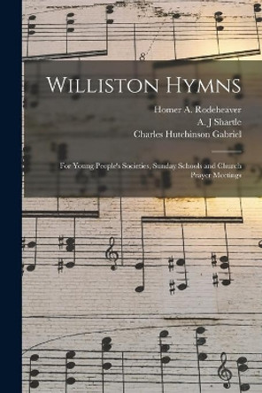 Williston Hymns: for Young People's Societies, Sunday Schools and Church Prayer Meetings by Homer a (Homer Alvan) 1 Rodeheaver 9781015328808