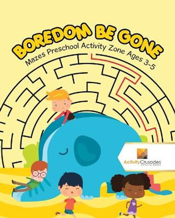 Boredom Be Gone: Mazes Preschool Activity Zone Ages 3-5 by Activity Crusades 9780228218999