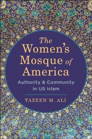 The Women's Mosque of America: Authority and Community in Us Islam by Tazeen M Ali