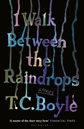 I Walk Between the Raindrops by T. C. Boyle