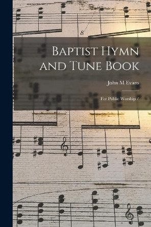 Baptist Hymn and Tune Book: for Public Worship / by John M Evans 9781015143791