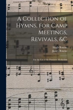 A Collection of Hymns, for Camp Meetings, Revivals, &c: for the Use of the Primitive Methodists by Hugh 1772-1852 Bourne 9781015147461