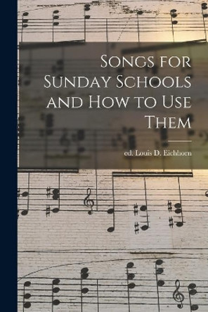 Songs for Sunday Schools and How to Use Them by Louis D Ed Eichhorn 9781015147591