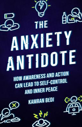 The Anxiety Antidote: How awareness and action can lead to self-control and inner peace by Kamran Bedi