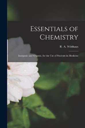 Essentials of Chemistry: Inorganic and Organic, for the Use of Students in Medicine by R a (Rudolph August) 184 Witthaus 9781015227873