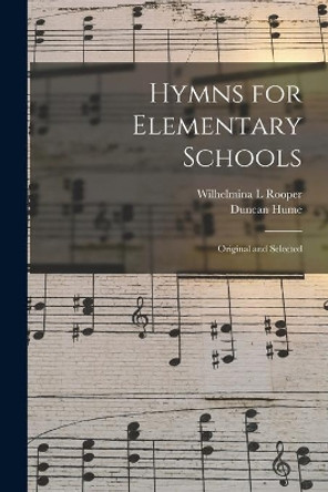 Hymns for Elementary Schools: Original and Selected by Wilhelmina L Rooper 9781015273986