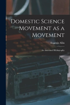 Domestic Science Movement as a Movement: an Annotated Bibliography by Eugenia Allin 9781015288713