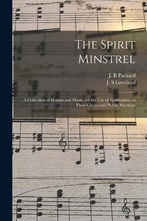 The Spirit Minstrel: a Collection of Hymns and Music, for the Use of Spiritualists, in Their Circles and Public Meetings by J B Packard 9781015289567