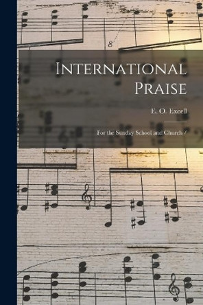 International Praise: for the Sunday School and Church / by E O (Edwin Othello) 1851-1 Excell 9781015327962