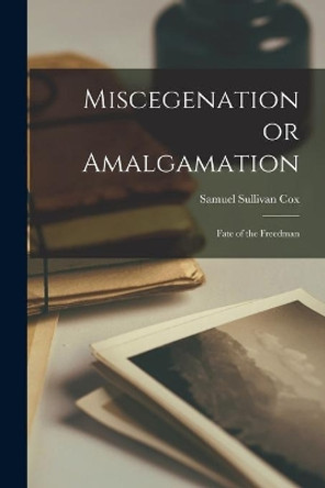 Miscegenation or Amalgamation: Fate of the Freedman by Samuel Sullivan 1824-1889 Cox 9781015330849