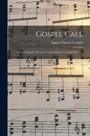 Gospel Call: Choice Songs for Revivals, Sunday-schools and the Church / by James Vincent 1849- Coombs 9781015338777