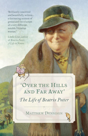 Over the Hills and Far Away: The Life of Beatrix Potter by Matthew Dennison