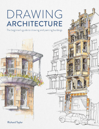 Drawing Architecture: The beginner's guide to drawing and painting buildings by Richard Taylor