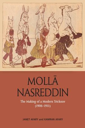 Molla Nasreddin: The Making of a Modern Trickster, 1906-1911 by Janet Afary