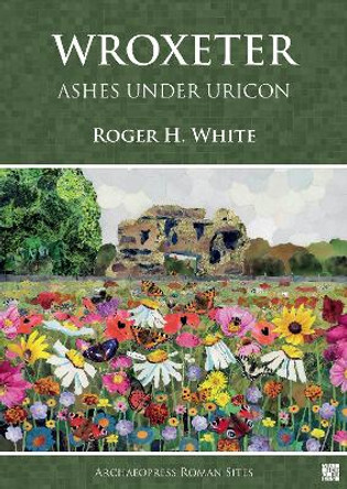 Wroxeter: Ashes under Uricon: A Cultural and Social History of the Roman City by Roger H. White