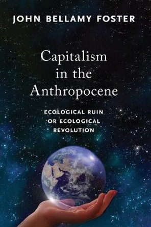 Capitalism in the Anthropocene: Ecological Ruin or Ecological Revolution by John Bellamy Foster