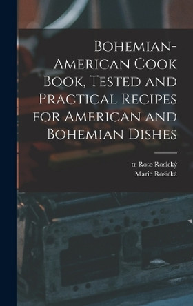 Bohemian-American Cook Book, Tested and Practical Recipes for American and Bohemian Dishes by Rosická Marie 1854-1912 9781015448971