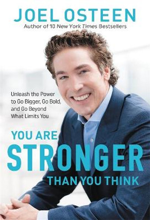 You Are Stronger than You Think: Unleash the Power to Go Bigger, Go Bold, and Go Beyond What Limits You by Joel Osteen