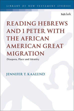 Reading Hebrews and 1 Peter with the African American Great Migration by Dr. Jennifer T. Kaalund 9780567679987