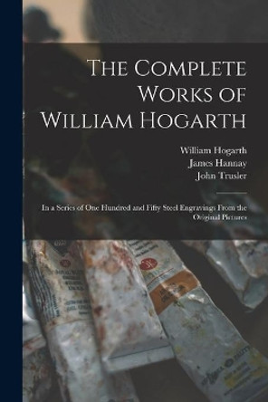 The Complete Works of William Hogarth: in a Series of One Hundred and Fifty Steel Engravings From the Original Pictures by William 1697-1764 Hogarth 9781015038752