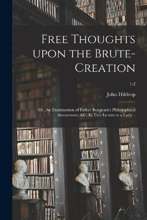 Free Thoughts Upon the Brute-creation; or, An Examination of Father Bougeant's Philosophical Amusement, &c. In Two Letters to a Lady ..; 1-2 by John 1682-1756 Hildrop 9781014653550