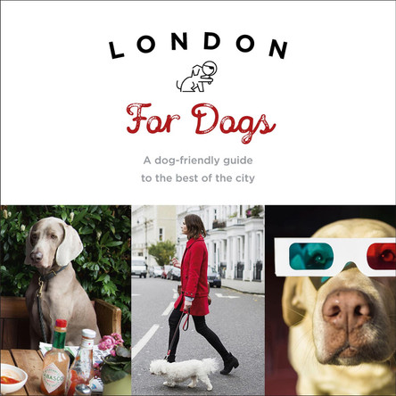 London For Dogs: A dog-friendly guide to the best of the city by Sarah Guy