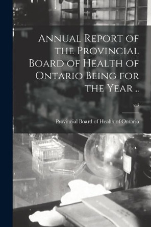 Annual Report of the Provincial Board of Health of Ontario Being for the Year ..; v.3 by Provincial Board of Health of Ontario 9781014773708