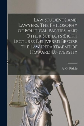 Law Students and Lawyers, The Philosophy of Political Parties, and Other Subjects: eight Lectures Delivered Before the Law Department of Howard University by A G (Albert Gallatin) 1816 Riddle 9781014969750