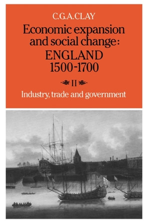 Economic Expansion and Social Change: England 1500-1700: Volume 2, Industry, Trade and Government by C. G. A. Clay 9780521277693