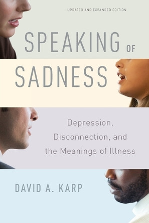 Speaking of Sadness: Depression, Disconnection, and the Meanings of Illness, Updated and Expanded Edition by David A. Karp 9780190260965