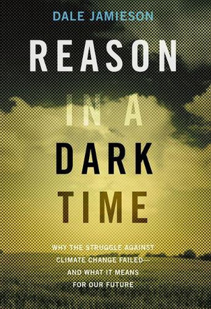 Reason in a Dark Time: Why the Struggle Against Climate Change Failed - and What It Means for Our Future by Dale Jamieson 9780190845889